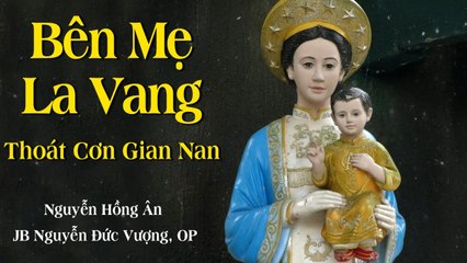 Bên Mẹ La Vang, Thoát Cơn Gian Nan - Nguyễn Hồng Ân  Thánh Ca Dâng Mẹ - JB Nguyễn Đức Vượng, OP