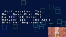 Full version  The Keto Meal Plan Way to 10x Fat Burn: 2 Manuscripts - The Keto Diet for Beginners