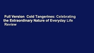 Full Version  Cold Tangerines: Celebrating the Extraordinary Nature of Everyday Life  Review