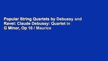 Popular String Quartets by Debussy and Ravel: Claude Debussy: Quartet in G Minor, Op 10 / Maurice