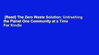 [Read] The Zero Waste Solution: Untrashing the Planet One Community at a Time  For Kindle