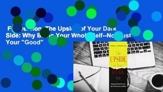 Full version  The Upside of Your Dark Side: Why Being Your Whole Self--Not Just Your 