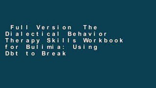 Full Version  The Dialectical Behavior Therapy Skills Workbook for Bulimia: Using Dbt to Break