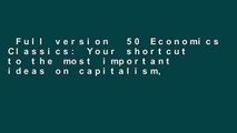 Full version  50 Economics Classics: Your shortcut to the most important ideas on capitalism,