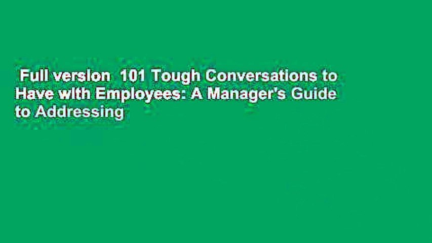 Full version  101 Tough Conversations to Have with Employees: A Manager's Guide to Addressing