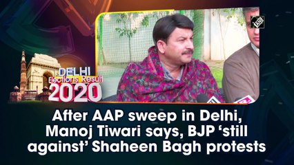 After AAP sweep in Delhi, Manoj Tiwari says, BJP 'still against' Shaheen Bagh protests