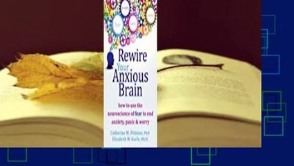 Rewire Your Anxious Brain: How to Use the Neuroscience of Fear to End Anxiety, Panic, and Worry