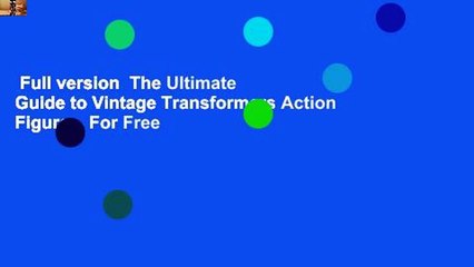 Full version  The Ultimate Guide to Vintage Transformers Action Figures  For Free