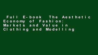 Full E-book  The Aesthetic Economy of Fashion: Markets and Value in Clothing and Modelling