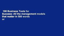 100 Business Tools for Success: All the management models that matter in 500 words or less  For