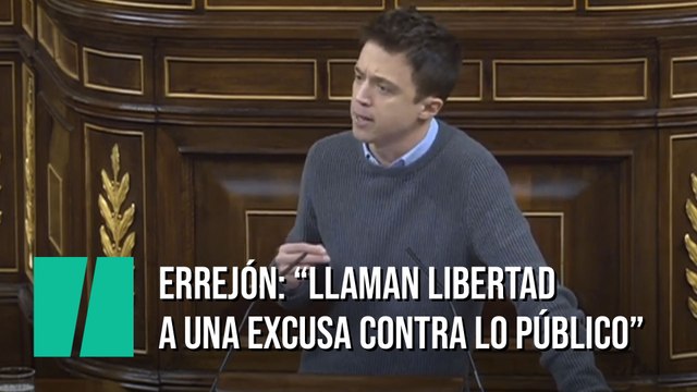 Errejón, a Echániz: Ustedes no tienen nada de liberales, ustedes le llaman libertad a una excusa contra lo público
