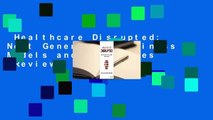 Healthcare Disrupted: Next Generation Business Models and Strategies  Review