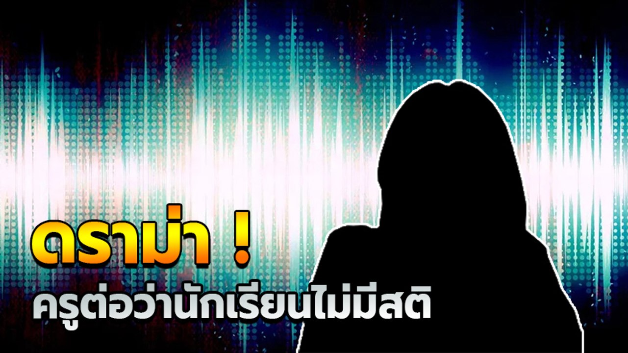 จวกยับ ! คลิปหลุดครูต่อว่านักเรียน ชี้ไม่มีสติเหมือนเหยื่อกราดยิงโคราช