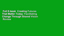 Full E-book  Creating Futures That Matter Today: Facilitating Change Through Shared Vision  Review