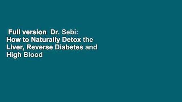 Full version Dr. Sebi: How to Naturally Detox the Liver, Reverse Diabetes and High Blood