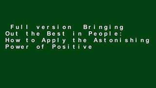 Full version  Bringing Out the Best in People: How to Apply the Astonishing Power of Positive