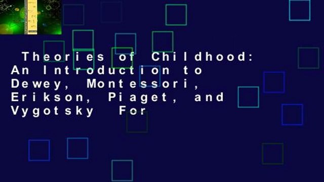 Theories of Childhood: An Introduction to Dewey, Montessori, Erikson, Piaget, and Vygotsky For