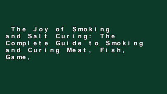The Joy of Smoking and Salt Curing: The Complete Guide to Smoking and Curing Meat, Fish, Game,