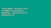 Full E-book  The World Atlas of Coffee: From Beans to Brewing -- Coffees Explored, Explained and