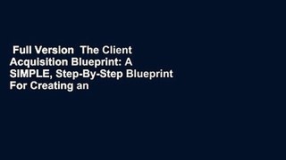 Full Version  The Client Acquisition Blueprint: A SIMPLE, Step-By-Step Blueprint For Creating an
