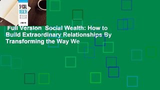 Full Version  Social Wealth: How to Build Extraordinary Relationships By Transforming the Way We