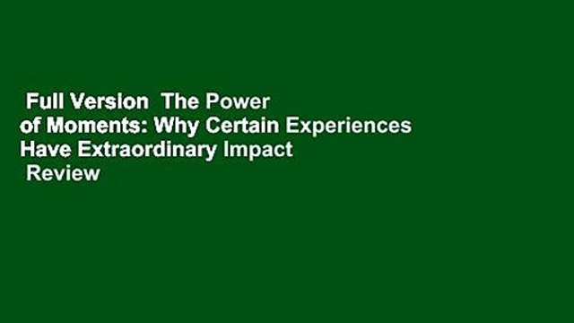Full Version The Power of Moments: Why Certain Experiences Have Extraordinary Impact Review