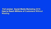 Full version  Social Media Marketing 2019: How to Reach Millions of Customers Without Wasting