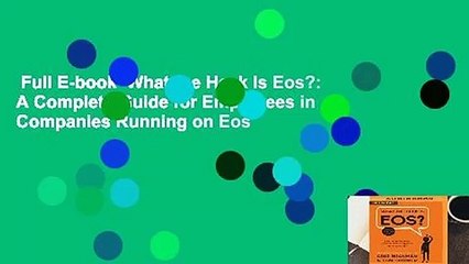 Full E-book  What the Heck Is Eos?: A Complete Guide for Employees in Companies Running on Eos