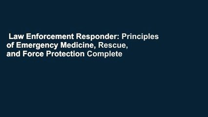 Law Enforcement Responder: Principles of Emergency Medicine, Rescue, and Force Protection Complete