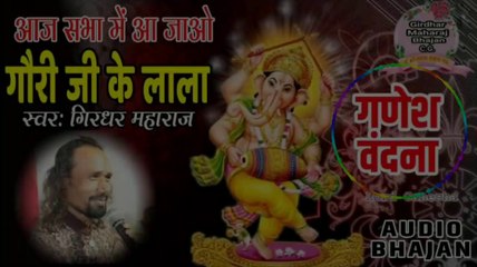 आज सभा में आ जाओ |  गौरी जी के लाला | गणेश वंदना | Girdhar Maharaj Bhajan