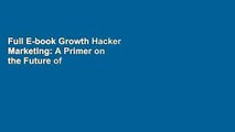 Full E-book Growth Hacker Marketing: A Primer on the Future of Pr, Marketing, and Advertising by