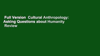 Full Version  Cultural Anthropology: Asking Questions about Humanity  Review