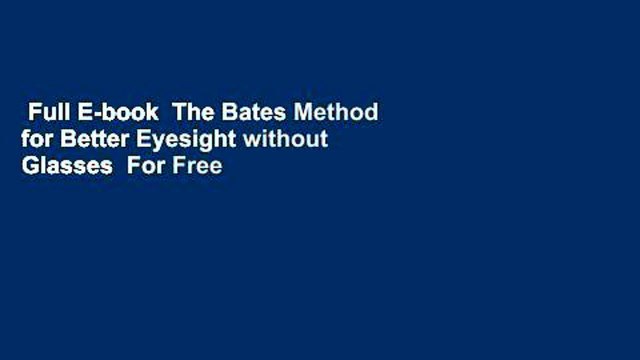 Full E-book The Bates Method for Better Eyesight without Glasses For Free