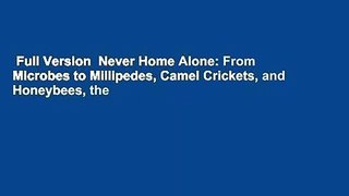Full Version  Never Home Alone: From Microbes to Millipedes, Camel Crickets, and Honeybees, the
