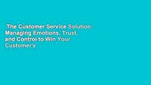 The Customer Service Solution: Managing Emotions, Trust, and Control to Win Your Customer's