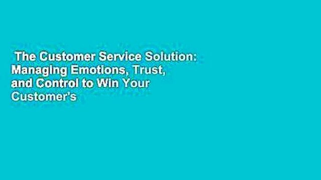 The Customer Service Solution: Managing Emotions, Trust, and Control to Win Your Customer's