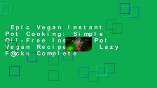Epic Vegan Instant Pot Cooking: Simple Oil-Free Instant Pot Vegan Recipes for Lazy F@cks Complete