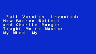 Full Version  Invested: How Warren Buffett and Charlie Munger Taught Me to Master My Mind, My