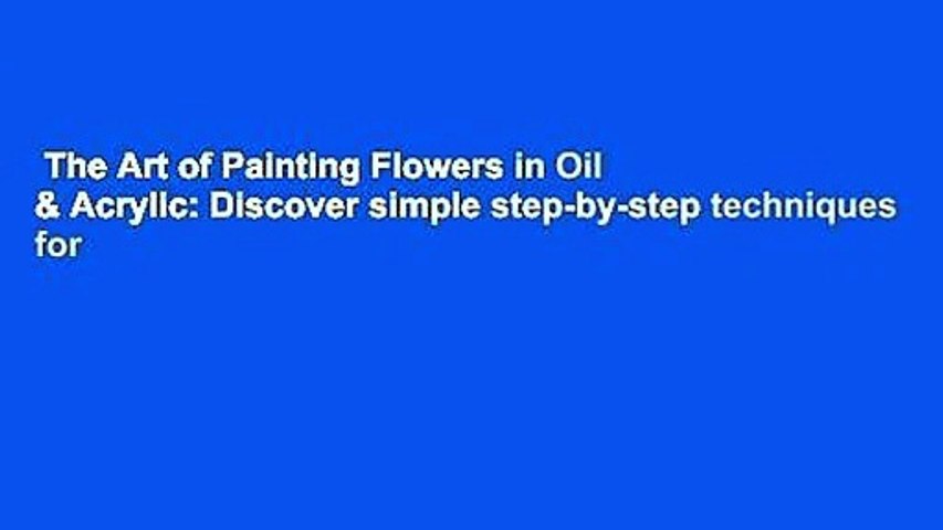 The Art of Painting Flowers in Oil & Acrylic: Discover simple step-by-step techniques for