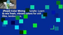 [Read] Color Mixing in Acrylic: Learn to mix fresh, vibrant colors for still lifes, landscapes,