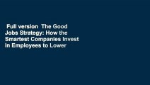 Full version  The Good Jobs Strategy: How the Smartest Companies Invest in Employees to Lower