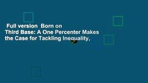 Full version  Born on Third Base: A One Percenter Makes the Case for Tackling Inequality,