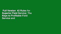 Full Version  42 Rules for Superior Field Service: The Keys to Profitable Field Service and