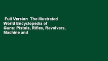 Full Version  The Illustrated World Encyclopedia of Guns: Pistols, Rifles, Revolvers, Machine and