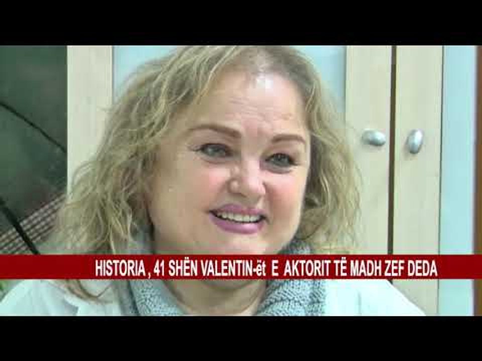 HISTORIA , 41 SHËN VALENTIN-ët E AKTORIT TË MADH ZEF DEDA
