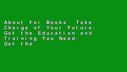 About For Books  Take Charge of Your Future: Get the Education and Training You Need: Get the