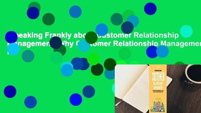 Speaking Frankly about Customer Relationship Management: Why Customer Relationship Management Is