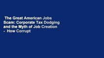 The Great American Jobs Scam: Corporate Tax Dodging and the Myth of Job Creation -  How Corrupt