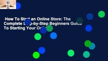 How To Start an Online Store: The Complete Step-by-Step Beginners Guide To Starting Your Online
