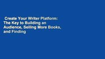 Create Your Writer Platform: The Key to Building an Audience, Selling More Books, and Finding